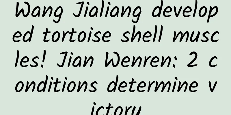 Wang Jialiang developed tortoise shell muscles! Jian Wenren: 2 conditions determine victory