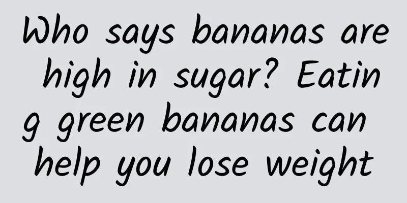 Who says bananas are high in sugar? Eating green bananas can help you lose weight