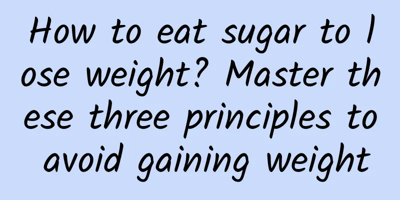 How to eat sugar to lose weight? Master these three principles to avoid gaining weight