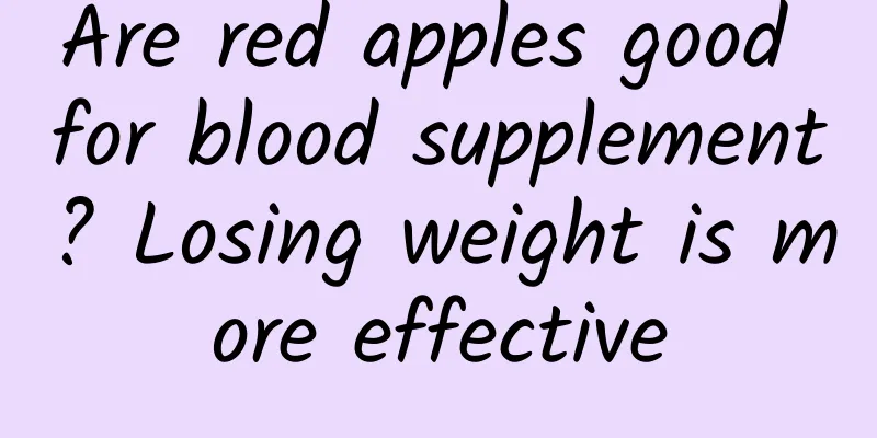 Are red apples good for blood supplement? Losing weight is more effective