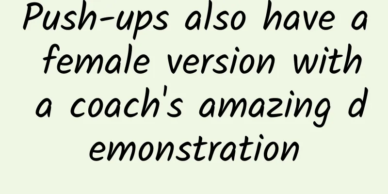 Push-ups also have a female version with a coach's amazing demonstration