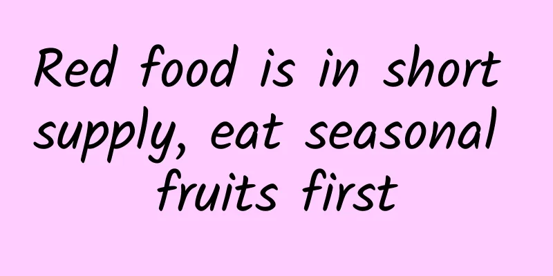Red food is in short supply, eat seasonal fruits first
