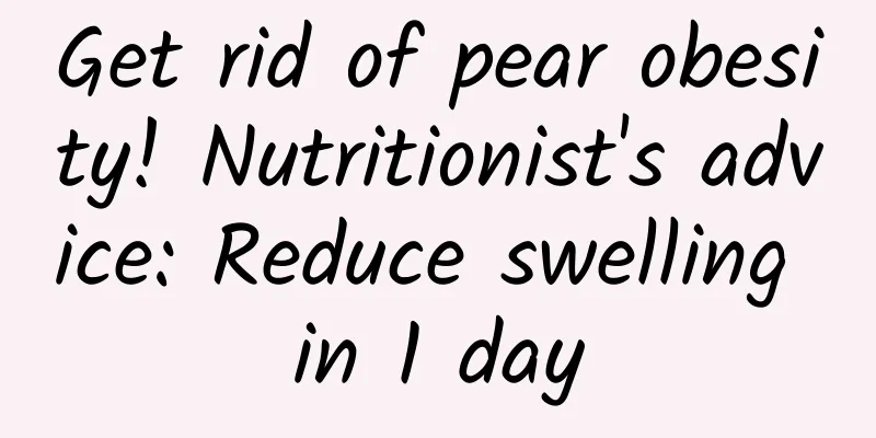 Get rid of pear obesity! Nutritionist's advice: Reduce swelling in 1 day