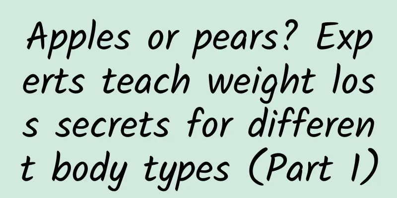Apples or pears? Experts teach weight loss secrets for different body types (Part 1)