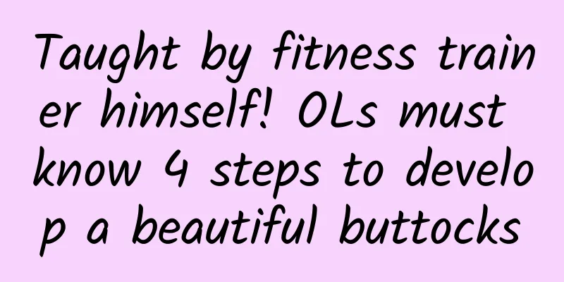 Taught by fitness trainer himself! OLs must know 4 steps to develop a beautiful buttocks