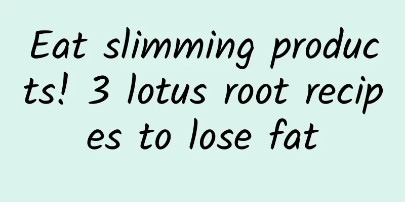 Eat slimming products! 3 lotus root recipes to lose fat
