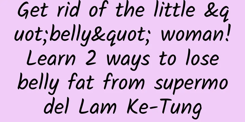Get rid of the little "belly" woman! Learn 2 ways to lose belly fat from supermodel Lam Ke-Tung