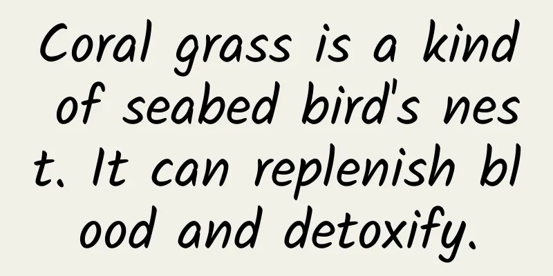Coral grass is a kind of seabed bird's nest. It can replenish blood and detoxify.