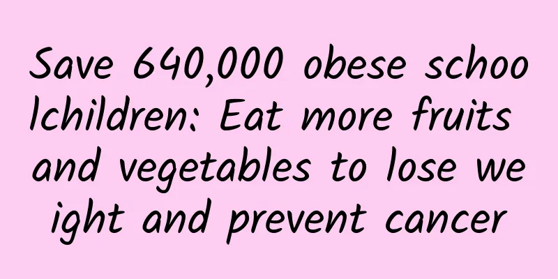 Save 640,000 obese schoolchildren: Eat more fruits and vegetables to lose weight and prevent cancer