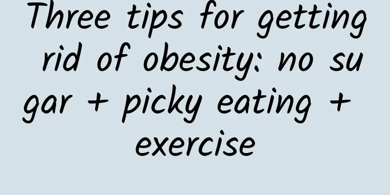 Three tips for getting rid of obesity: no sugar + picky eating + exercise