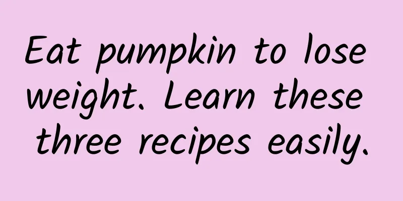 Eat pumpkin to lose weight. Learn these three recipes easily.