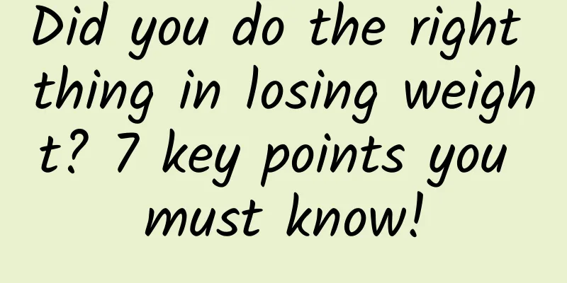 Did you do the right thing in losing weight? 7 key points you must know!