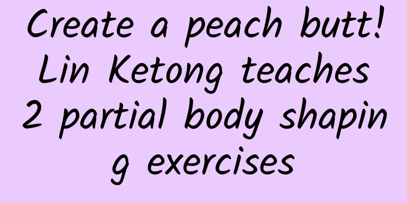 Create a peach butt! Lin Ketong teaches 2 partial body shaping exercises