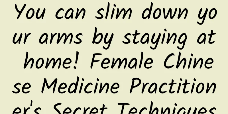 You can slim down your arms by staying at home! Female Chinese Medicine Practitioner's Secret Techniques