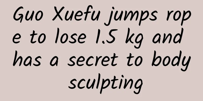 Guo Xuefu jumps rope to lose 1.5 kg and has a secret to body sculpting