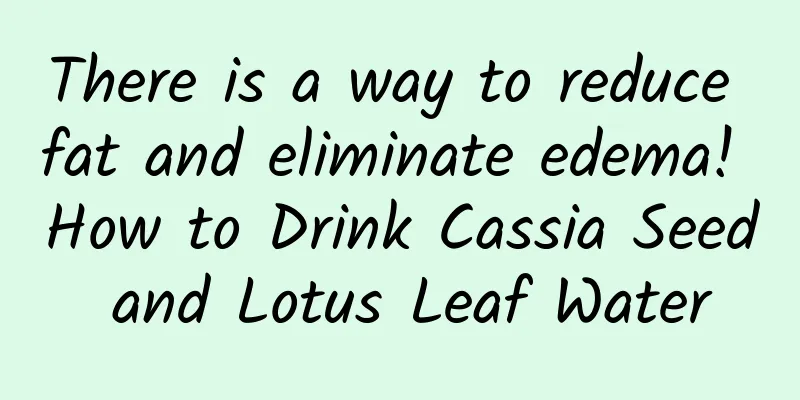 There is a way to reduce fat and eliminate edema! How to Drink Cassia Seed and Lotus Leaf Water
