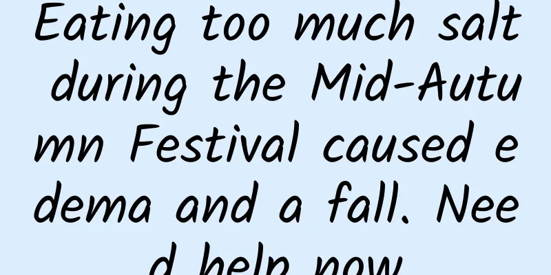 Eating too much salt during the Mid-Autumn Festival caused edema and a fall. Need help now