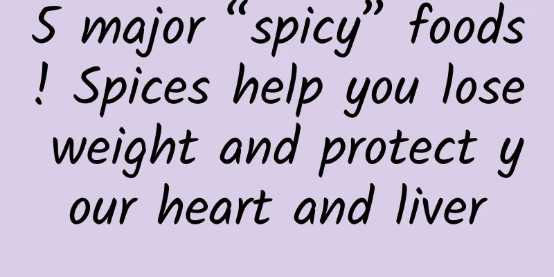 5 major “spicy” foods! Spices help you lose weight and protect your heart and liver
