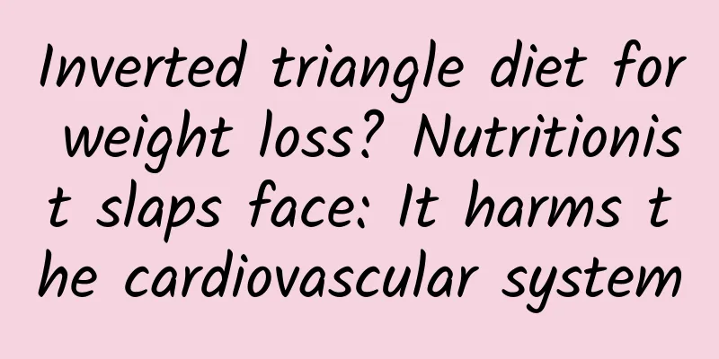 Inverted triangle diet for weight loss? Nutritionist slaps face: It harms the cardiovascular system