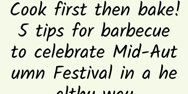 Cook first then bake! 5 tips for barbecue to celebrate Mid-Autumn Festival in a healthy way