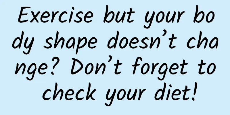 Exercise but your body shape doesn’t change? Don’t forget to check your diet!