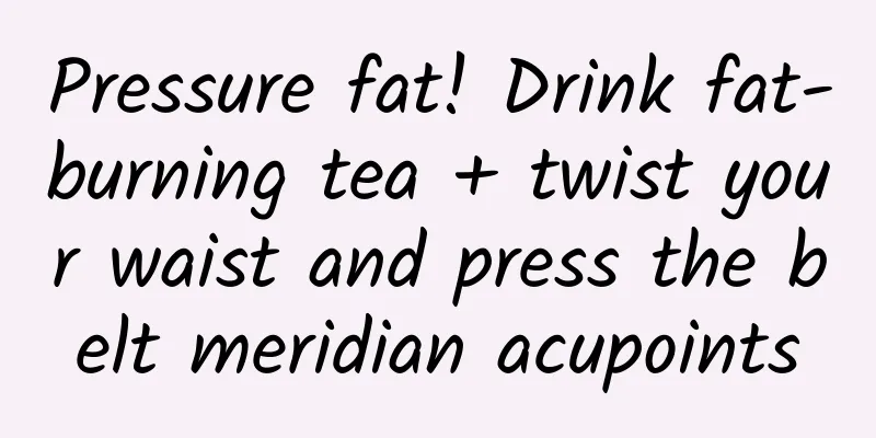 Pressure fat! Drink fat-burning tea + twist your waist and press the belt meridian acupoints