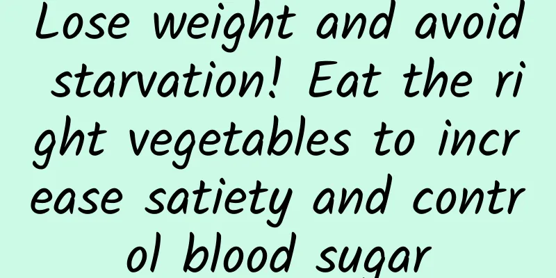Lose weight and avoid starvation! Eat the right vegetables to increase satiety and control blood sugar