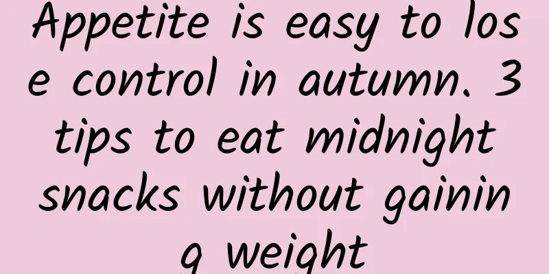 Appetite is easy to lose control in autumn. 3 tips to eat midnight snacks without gaining weight