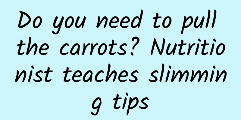Do you need to pull the carrots? Nutritionist teaches slimming tips