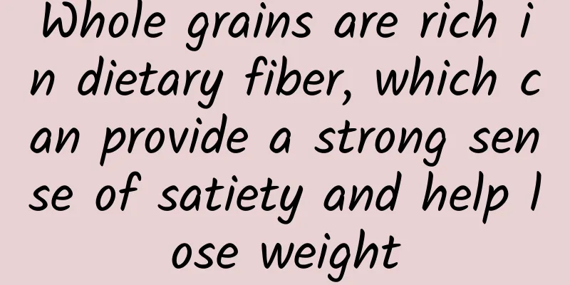 Whole grains are rich in dietary fiber, which can provide a strong sense of satiety and help lose weight