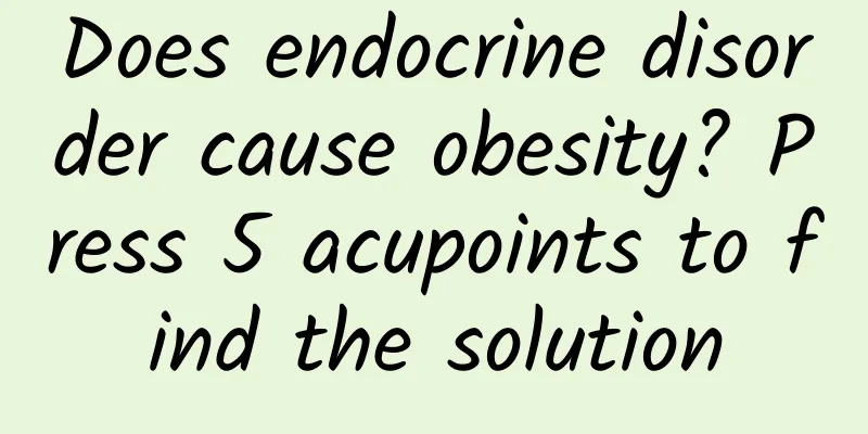 Does endocrine disorder cause obesity? Press 5 acupoints to find the solution