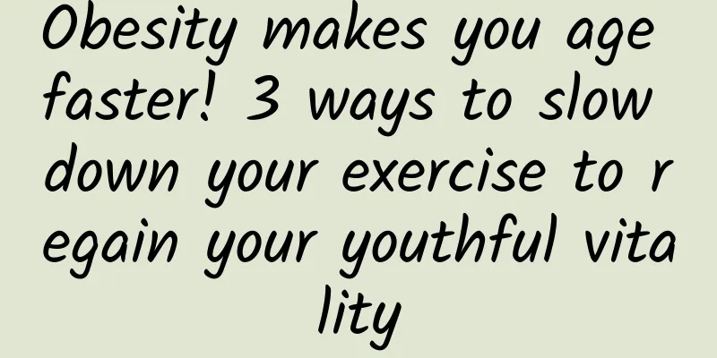 Obesity makes you age faster! 3 ways to slow down your exercise to regain your youthful vitality