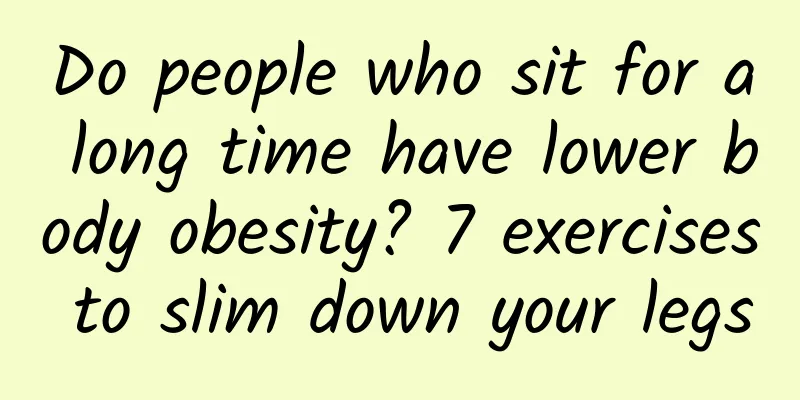 Do people who sit for a long time have lower body obesity? 7 exercises to slim down your legs