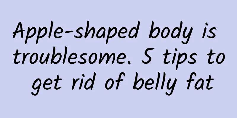 Apple-shaped body is troublesome. 5 tips to get rid of belly fat