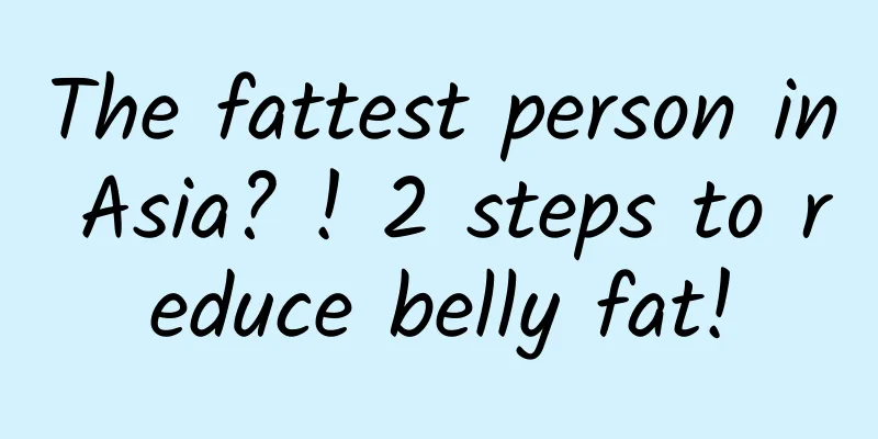 The fattest person in Asia? ! 2 steps to reduce belly fat!