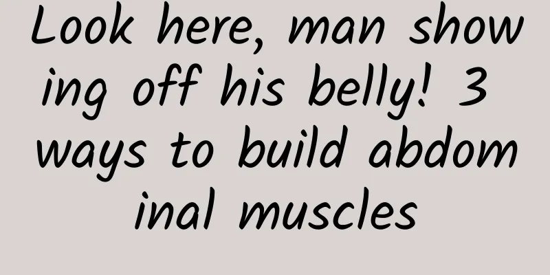 Look here, man showing off his belly! 3 ways to build abdominal muscles