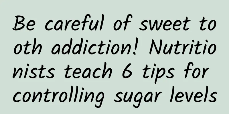 Be careful of sweet tooth addiction! Nutritionists teach 6 tips for controlling sugar levels