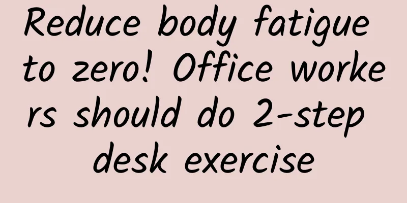 Reduce body fatigue to zero! Office workers should do 2-step desk exercise