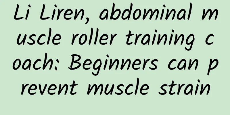 Li Liren, abdominal muscle roller training coach: Beginners can prevent muscle strain