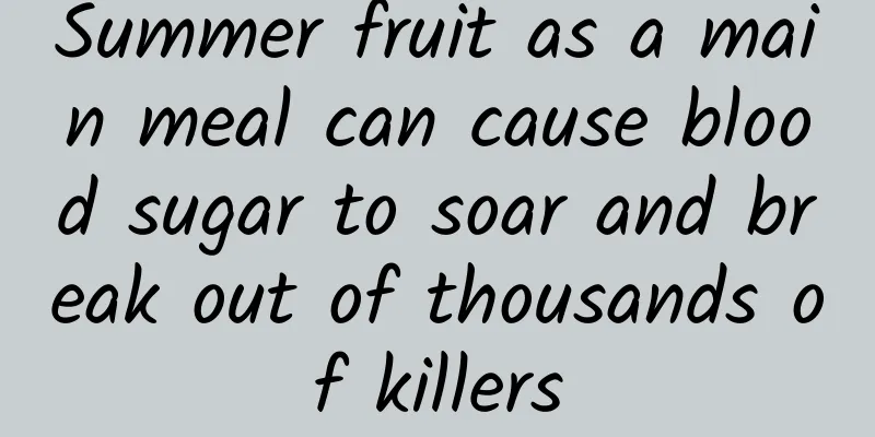 Summer fruit as a main meal can cause blood sugar to soar and break out of thousands of killers