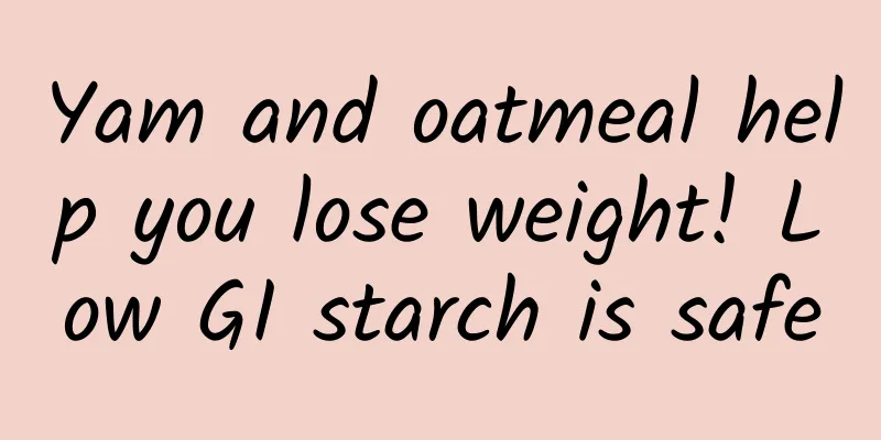 Yam and oatmeal help you lose weight! Low GI starch is safe