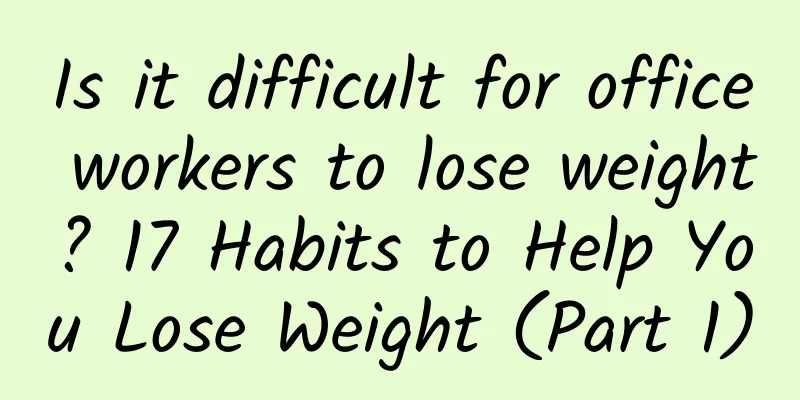 Is it difficult for office workers to lose weight? 17 Habits to Help You Lose Weight (Part 1)