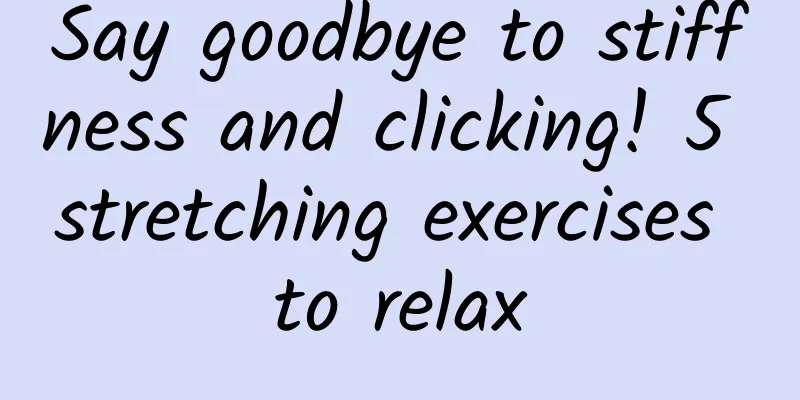 Say goodbye to stiffness and clicking! 5 stretching exercises to relax