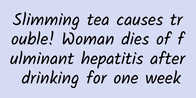 Slimming tea causes trouble! Woman dies of fulminant hepatitis after drinking for one week