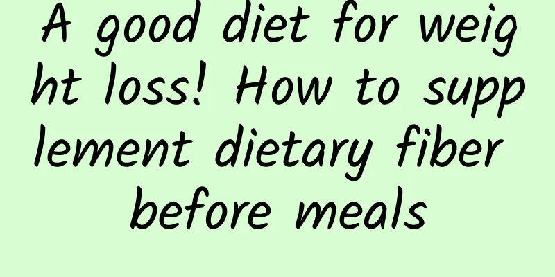 A good diet for weight loss! How to supplement dietary fiber before meals