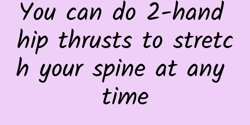 You can do 2-hand hip thrusts to stretch your spine at any time