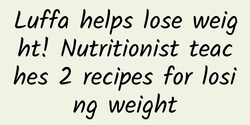 Luffa helps lose weight! Nutritionist teaches 2 recipes for losing weight