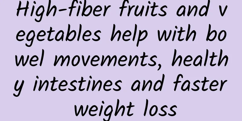 High-fiber fruits and vegetables help with bowel movements, healthy intestines and faster weight loss