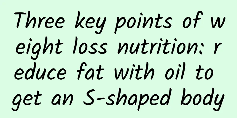 Three key points of weight loss nutrition: reduce fat with oil to get an S-shaped body