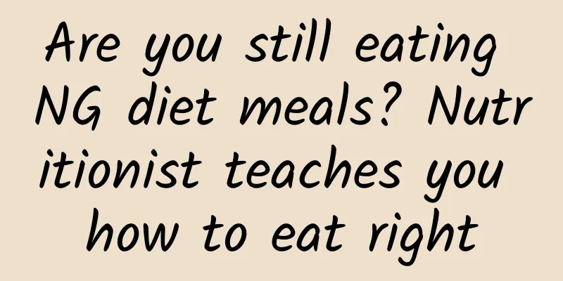 Are you still eating NG diet meals? Nutritionist teaches you how to eat right